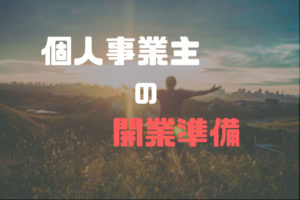 個人事業主になろう!開業に必要な準備。