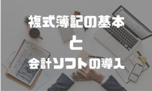複式簿記の基本を知って、会計ソフトを導入しよう!