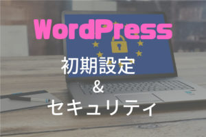 WordPressの初期設定とセキュリティ対策!