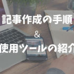 記事の作成手順と使用ツールの紹介！