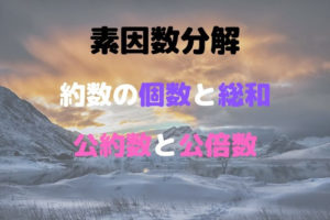素因数分解 , 約数の個数と総和 , 公約数と公倍数